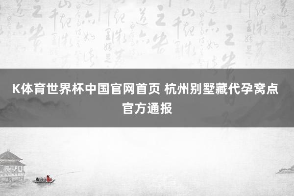 K体育世界杯中国官网首页 杭州别墅藏代孕窝点 官方通报