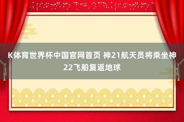 K体育世界杯中国官网首页 神21航天员将乘坐神22飞船复返地球
