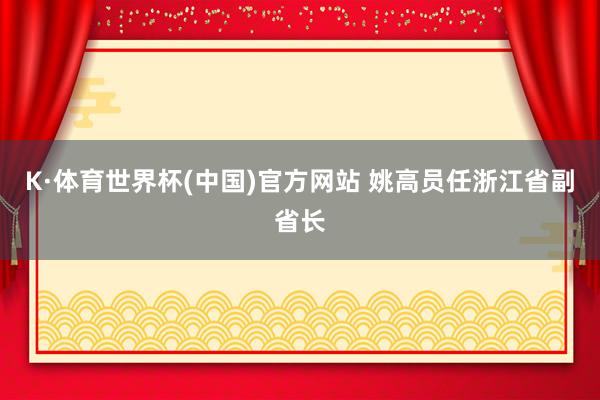 K·体育世界杯(中国)官方网站 姚高员任浙江省副省长