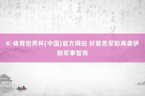 K·体育世界杯(中国)官方网站 好意思军称再袭伊朗军事智商