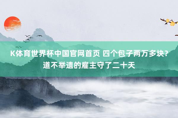 K体育世界杯中国官网首页 四个包子两万多块？道不举遗的雇主守了二十天