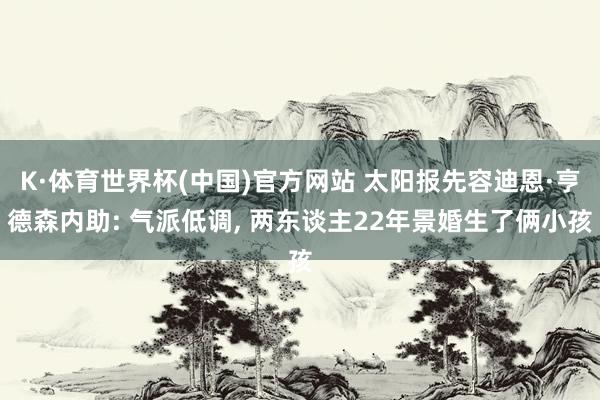 K·体育世界杯(中国)官方网站 太阳报先容迪恩·亨德森内助: 气派低调, 两东谈主22年景婚生了俩小孩