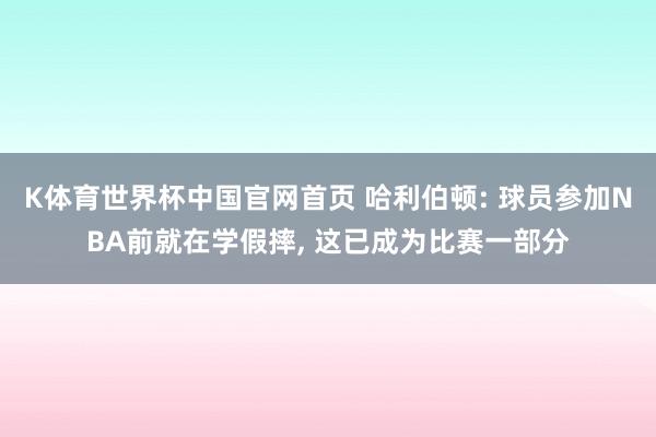K体育世界杯中国官网首页 哈利伯顿: 球员参加NBA前就在学假摔, 这已成为比赛一部分