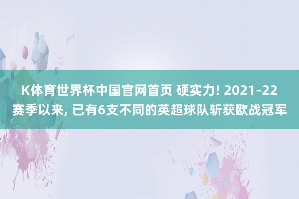 K体育世界杯中国官网首页 硬实力! 2021-22赛季以来, 已有6支不同的英超球队斩获欧战冠军
