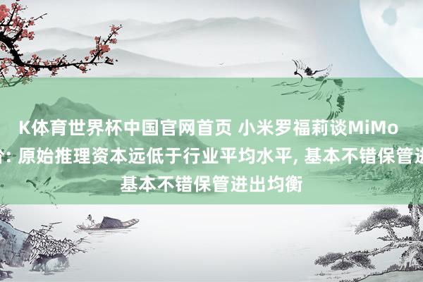 K体育世界杯中国官网首页 小米罗福莉谈MiMo API降价: 原始推理资本远低于行业平均水平, 基本不错保管进出均衡