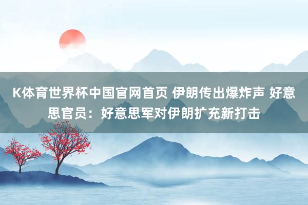 K体育世界杯中国官网首页 伊朗传出爆炸声 好意思官员：好意思军对伊朗扩充新打击