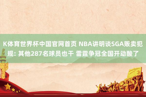 K体育世界杯中国官网首页 NBA讲明谈SGA贩卖犯规: 其他287名球员也干 雷霆争冠全国开动酸了