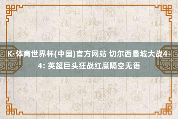 K·体育世界杯(中国)官方网站 切尔西曼城大战4-4: 英超巨头狂战红魔隔空无语