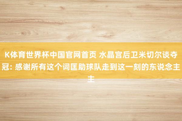 K体育世界杯中国官网首页 水晶宫后卫米切尔谈夺冠: 感谢所有这个词匡助球队走到这一刻的东说念主