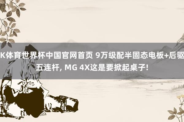 K体育世界杯中国官网首页 9万级配半固态电板+后驱五连杆, MG 4X这是要掀起桌子!
