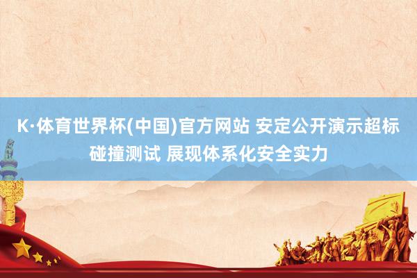 K·体育世界杯(中国)官方网站 安定公开演示超标碰撞测试 展现体系化安全实力