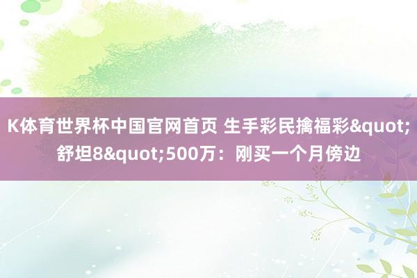 K体育世界杯中国官网首页 生手彩民擒福彩"舒坦8"500万：刚买一个月傍边