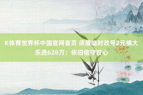 K体育世界杯中国官网首页 须眉临时改号2元擒大乐透628万：依旧信守甘心