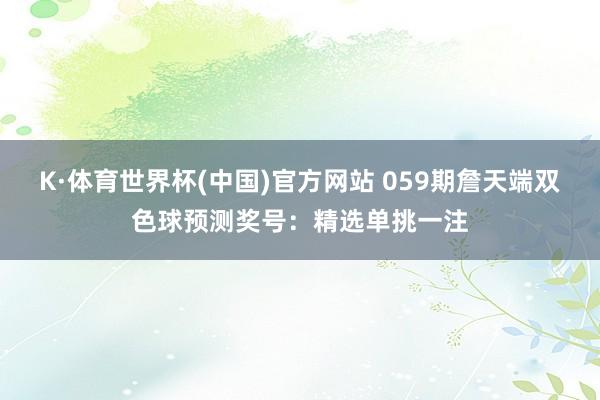 K·体育世界杯(中国)官方网站 059期詹天端双色球预测奖号：精选单挑一注