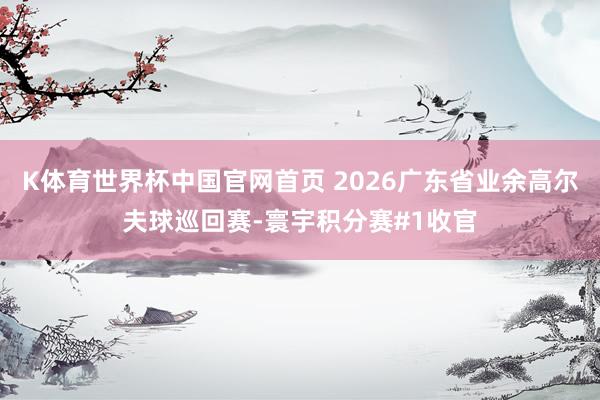 K体育世界杯中国官网首页 2026广东省业余高尔夫球巡回赛-寰宇积分赛#1收官