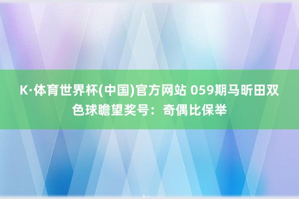 K·体育世界杯(中国)官方网站 059期马昕田双色球瞻望奖号：奇偶比保举