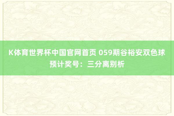 K体育世界杯中国官网首页 059期谷裕安双色球预计奖号：三分离别析