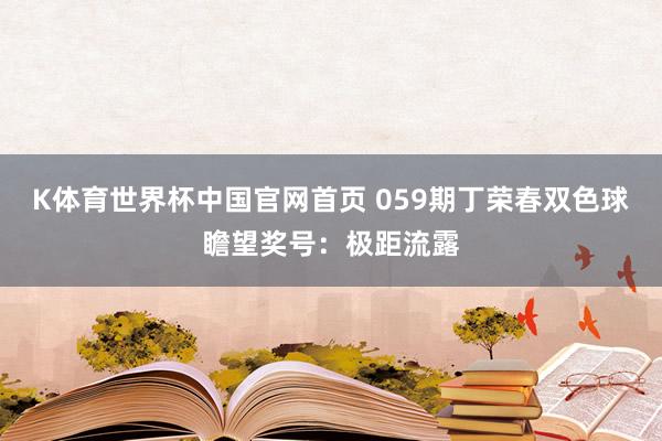 K体育世界杯中国官网首页 059期丁荣春双色球瞻望奖号：极距流露