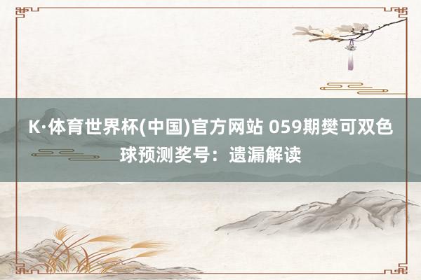 K·体育世界杯(中国)官方网站 059期樊可双色球预测奖号：遗漏解读