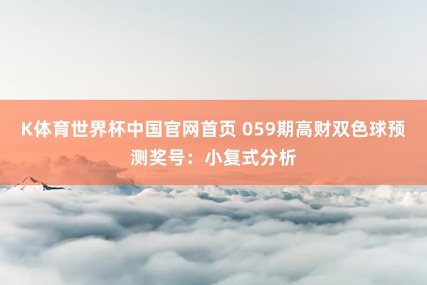 K体育世界杯中国官网首页 059期高财双色球预测奖号：小复式分析