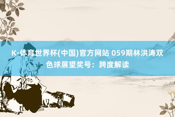 K·体育世界杯(中国)官方网站 059期林洪涛双色球展望奖号：跨度解读