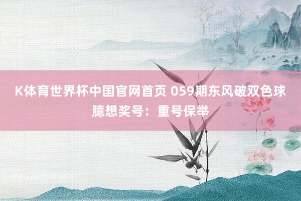 K体育世界杯中国官网首页 059期东风破双色球臆想奖号：重号保举