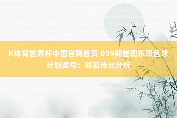 K体育世界杯中国官网首页 059期崔现东双色球计划奖号：邻孤传比分析