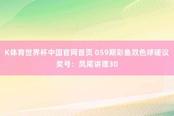 K体育世界杯中国官网首页 059期彩鱼双色球磋议奖号：凤尾讲理30