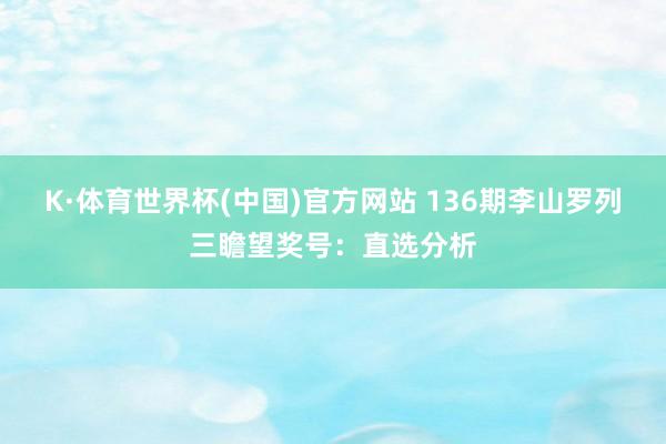 K·体育世界杯(中国)官方网站 136期李山罗列三瞻望奖号：直选分析