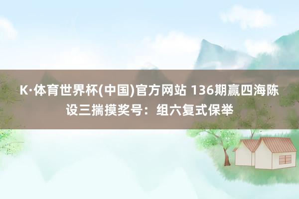 K·体育世界杯(中国)官方网站 136期赢四海陈设三揣摸奖号：组六复式保举