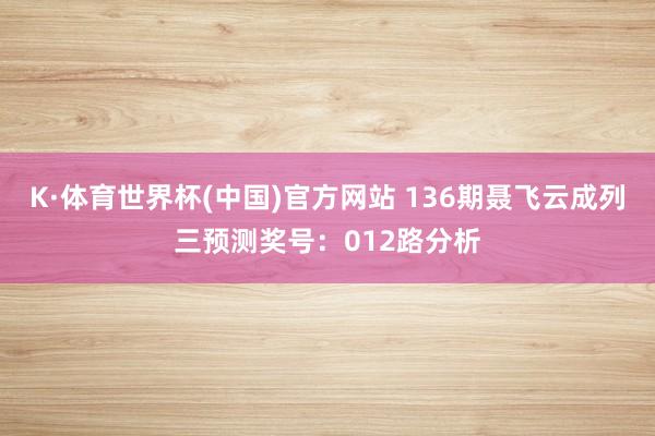 K·体育世界杯(中国)官方网站 136期聂飞云成列三预测奖号：012路分析
