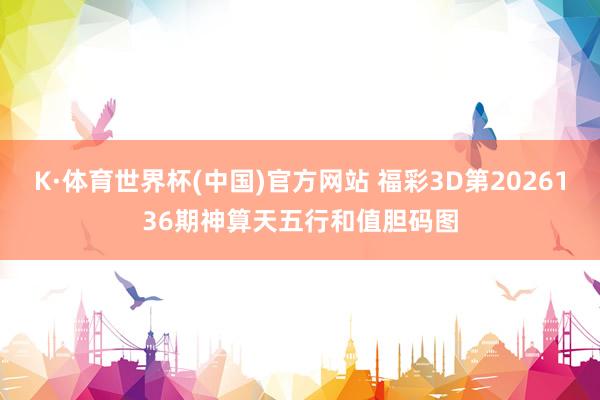 K·体育世界杯(中国)官方网站 福彩3D第2026136期神算天五行和值胆码图