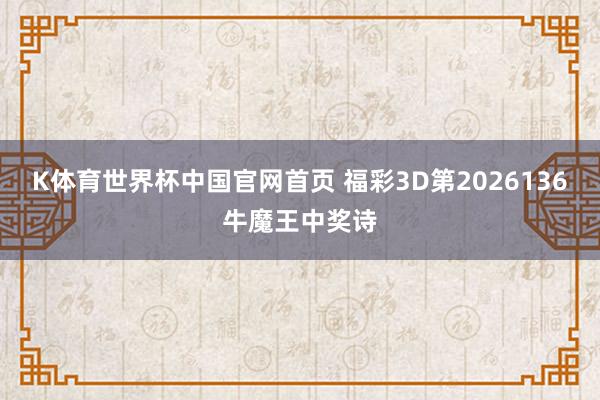 K体育世界杯中国官网首页 福彩3D第2026136牛魔王中奖诗