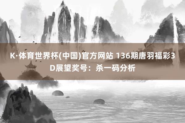 K·体育世界杯(中国)官方网站 136期唐羽福彩3D展望奖号：杀一码分析
