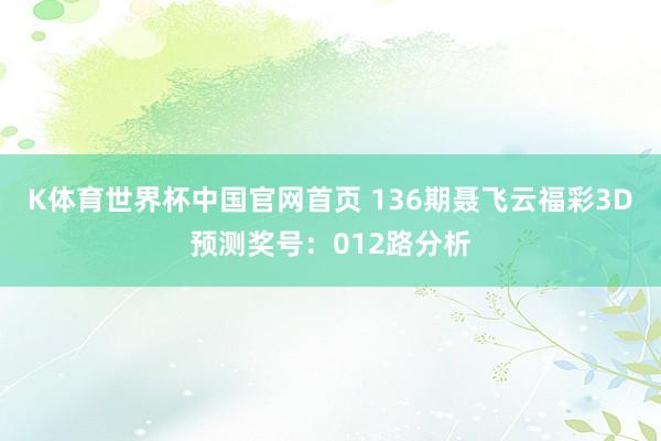 K体育世界杯中国官网首页 136期聂飞云福彩3D预测奖号：012路分析