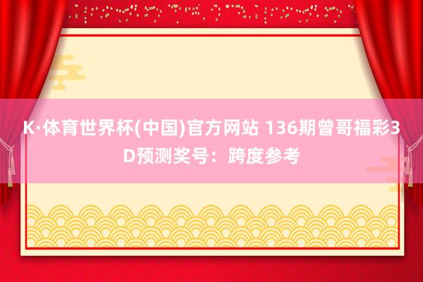 K·体育世界杯(中国)官方网站 136期曾哥福彩3D预测奖号：跨度参考