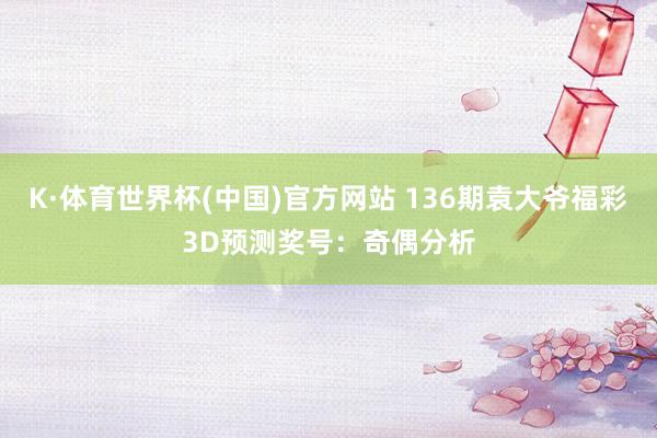 K·体育世界杯(中国)官方网站 136期袁大爷福彩3D预测奖号：奇偶分析