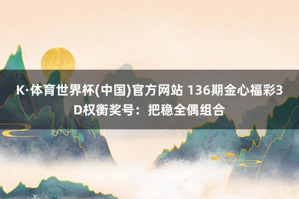K·体育世界杯(中国)官方网站 136期金心福彩3D权衡奖号：把稳全偶组合