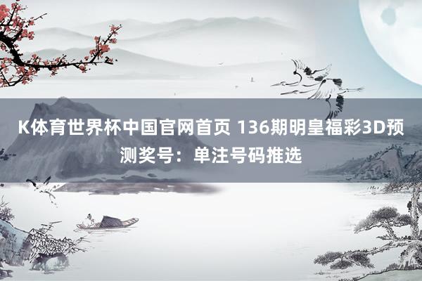 K体育世界杯中国官网首页 136期明皇福彩3D预测奖号：单注号码推选