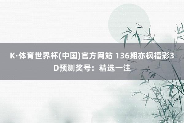 K·体育世界杯(中国)官方网站 136期亦枫福彩3D预测奖号：精选一注