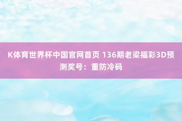 K体育世界杯中国官网首页 136期老梁福彩3D预测奖号：重防冷码