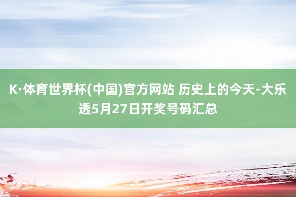 K·体育世界杯(中国)官方网站 历史上的今天-大乐透5月27日开奖号码汇总