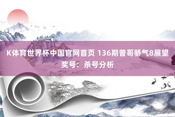 K体育世界杯中国官网首页 136期曾哥骄气8展望奖号：杀号分析