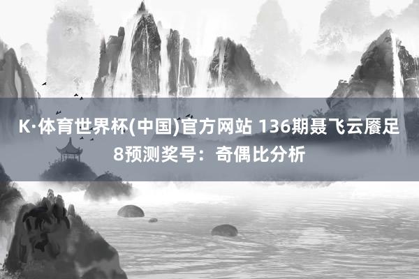 K·体育世界杯(中国)官方网站 136期聂飞云餍足8预测奖号：奇偶比分析