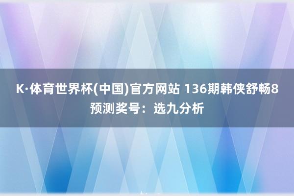 K·体育世界杯(中国)官方网站 136期韩侠舒畅8预测奖号：选九分析