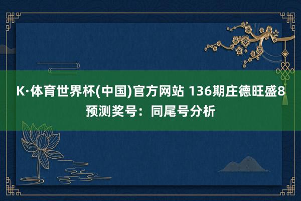 K·体育世界杯(中国)官方网站 136期庄德旺盛8预测奖号：同尾号分析