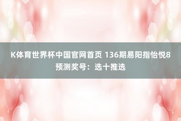 K体育世界杯中国官网首页 136期易阳指怡悦8预测奖号：选十推选