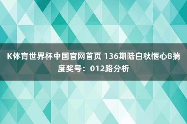 K体育世界杯中国官网首页 136期陆白秋惬心8揣度奖号：012路分析