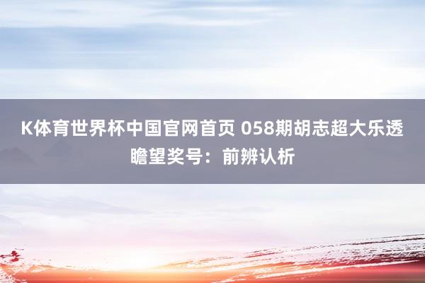 K体育世界杯中国官网首页 058期胡志超大乐透瞻望奖号：前辨认析