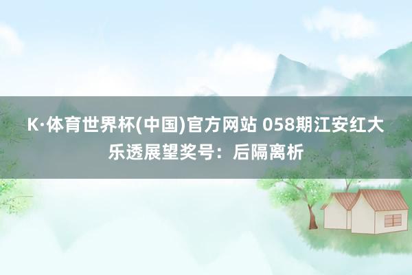 K·体育世界杯(中国)官方网站 058期江安红大乐透展望奖号：后隔离析